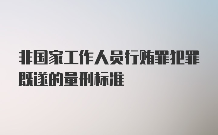 非国家工作人员行贿罪犯罪既遂的量刑标准