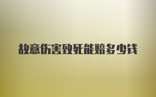 故意伤害致死能赔多少钱