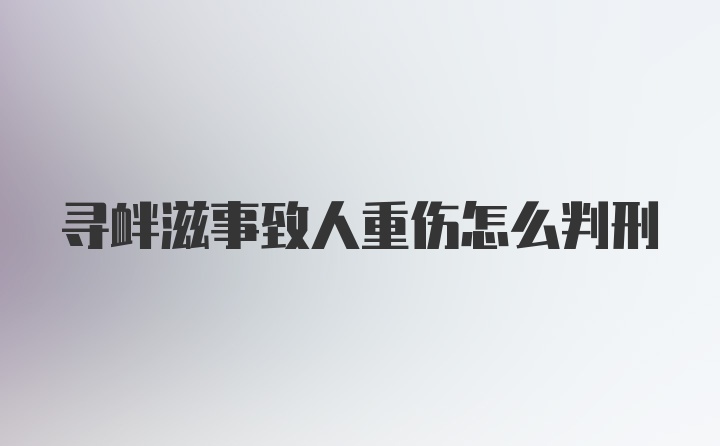 寻衅滋事致人重伤怎么判刑