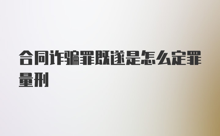 合同诈骗罪既遂是怎么定罪量刑