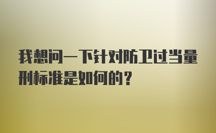 我想问一下针对防卫过当量刑标准是如何的？