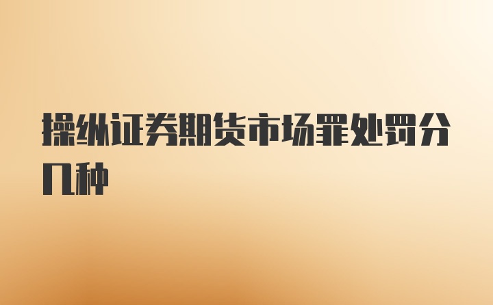 操纵证券期货市场罪处罚分几种