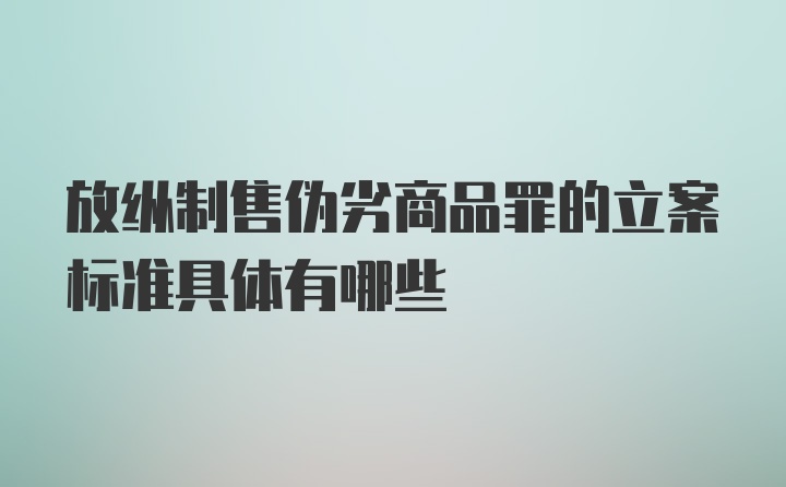 放纵制售伪劣商品罪的立案标准具体有哪些