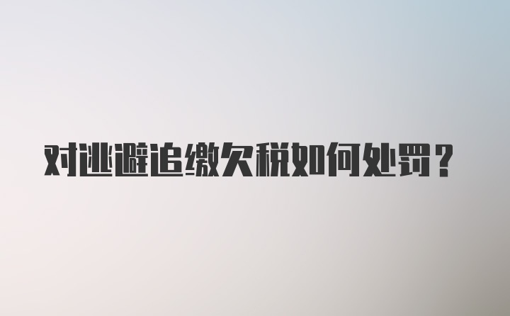 对逃避追缴欠税如何处罚？