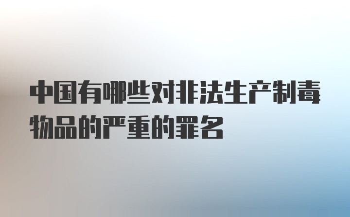 中国有哪些对非法生产制毒物品的严重的罪名