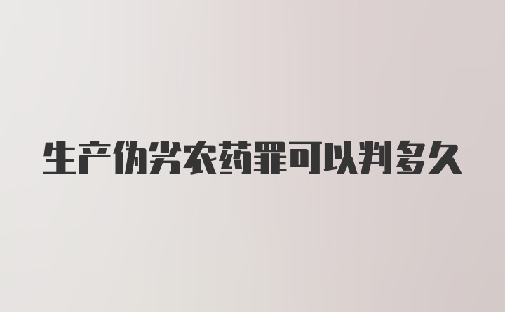 生产伪劣农药罪可以判多久