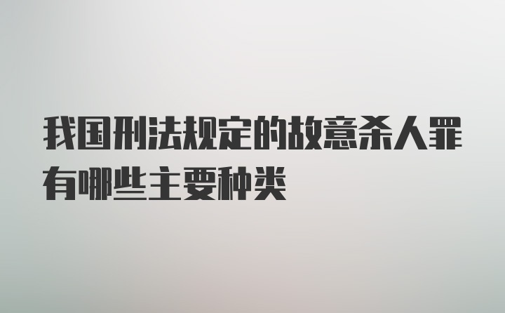 我国刑法规定的故意杀人罪有哪些主要种类