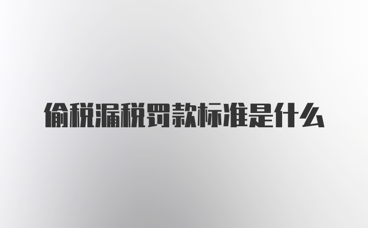 偷税漏税罚款标准是什么