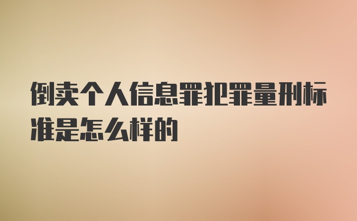 倒卖个人信息罪犯罪量刑标准是怎么样的