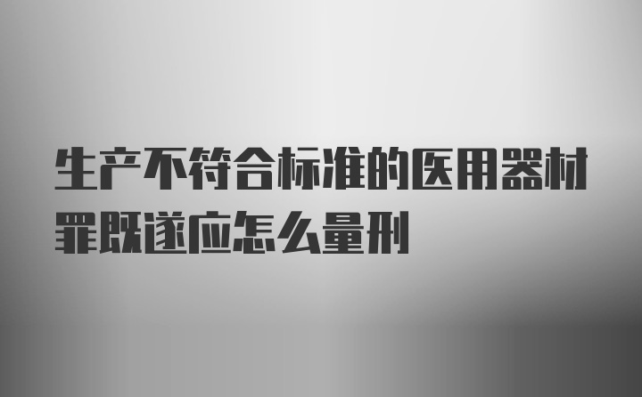 生产不符合标准的医用器材罪既遂应怎么量刑