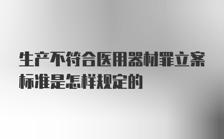 生产不符合医用器材罪立案标准是怎样规定的