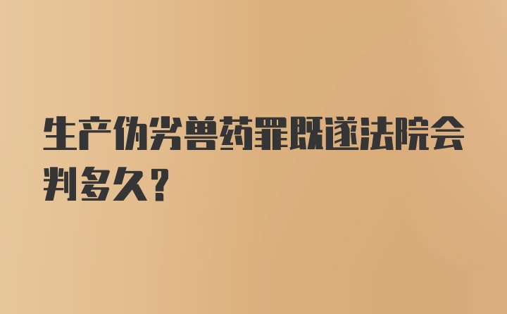 生产伪劣兽药罪既遂法院会判多久？