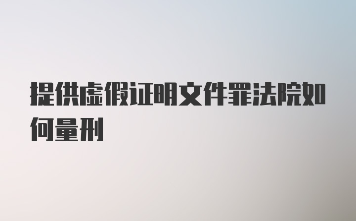 提供虚假证明文件罪法院如何量刑