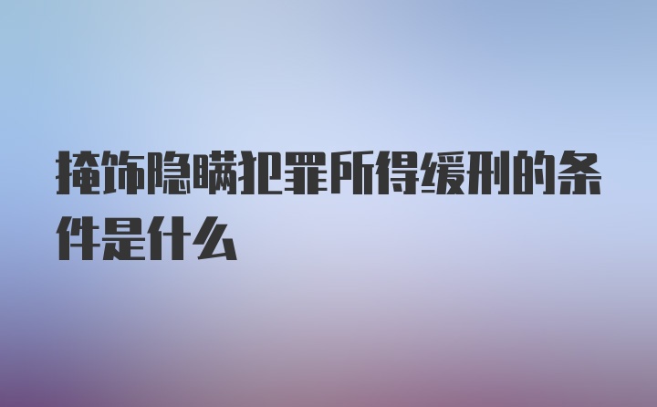 掩饰隐瞒犯罪所得缓刑的条件是什么