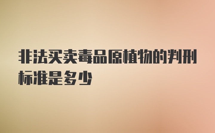 非法买卖毒品原植物的判刑标准是多少