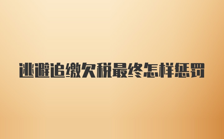 逃避追缴欠税最终怎样惩罚