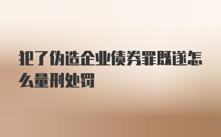 犯了伪造企业债券罪既遂怎么量刑处罚