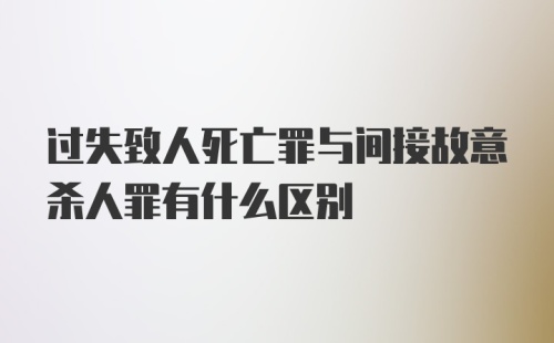 过失致人死亡罪与间接故意杀人罪有什么区别