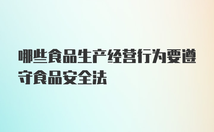 哪些食品生产经营行为要遵守食品安全法