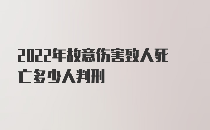 2022年故意伤害致人死亡多少人判刑