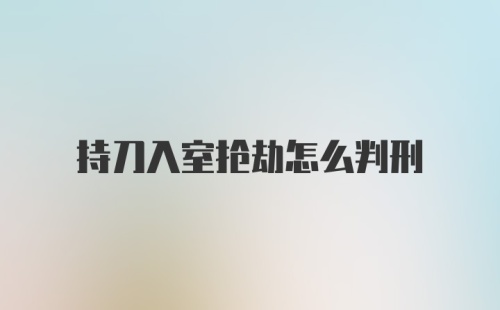 持刀入室抢劫怎么判刑