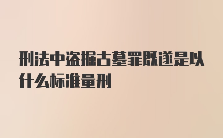 刑法中盗掘古墓罪既遂是以什么标准量刑