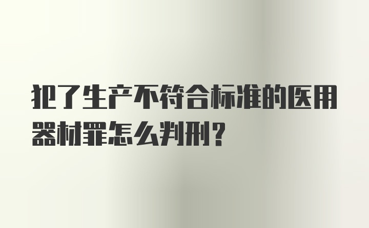 犯了生产不符合标准的医用器材罪怎么判刑？