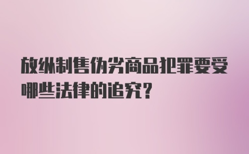 放纵制售伪劣商品犯罪要受哪些法律的追究？