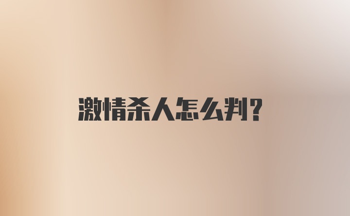 激情杀人怎么判？