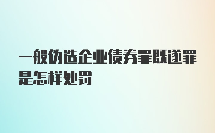 一般伪造企业债券罪既遂罪是怎样处罚