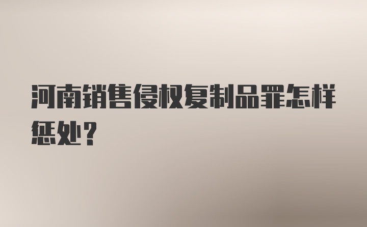 河南销售侵权复制品罪怎样惩处？