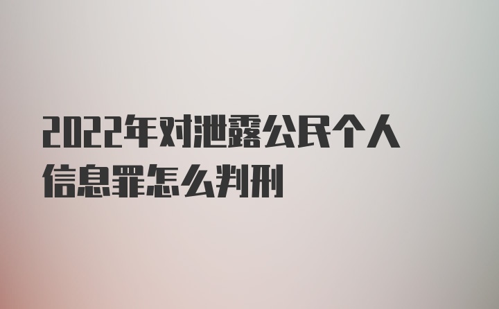 2022年对泄露公民个人信息罪怎么判刑