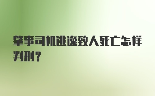 肇事司机逃逸致人死亡怎样判刑？