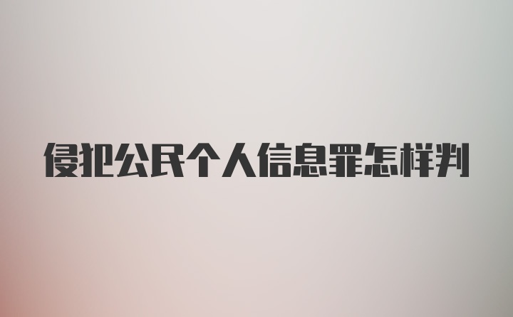 侵犯公民个人信息罪怎样判