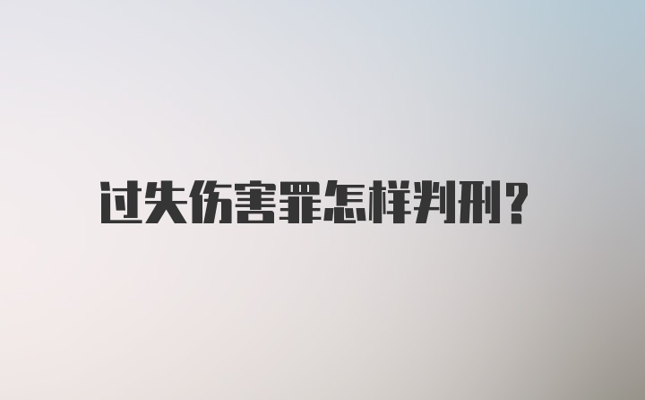 过失伤害罪怎样判刑？