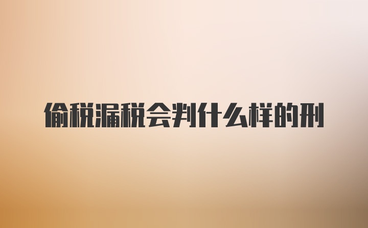 偷税漏税会判什么样的刑