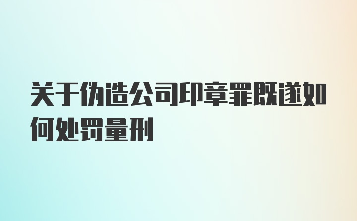 关于伪造公司印章罪既遂如何处罚量刑