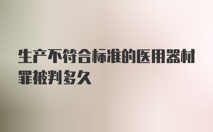 生产不符合标准的医用器材罪被判多久