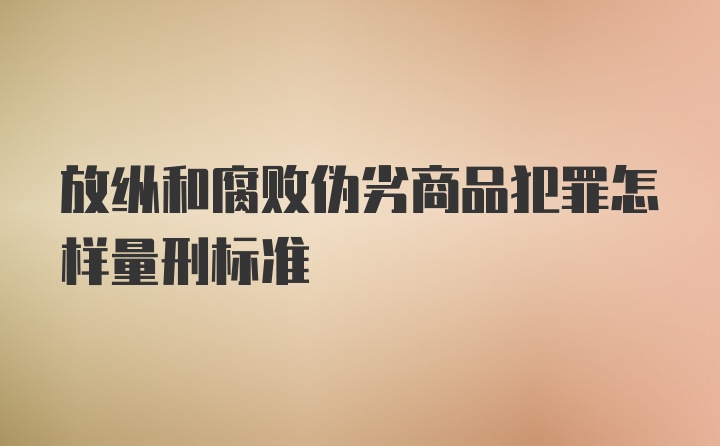 放纵和腐败伪劣商品犯罪怎样量刑标准