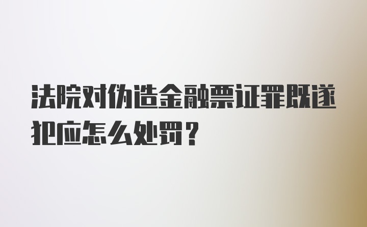 法院对伪造金融票证罪既遂犯应怎么处罚？