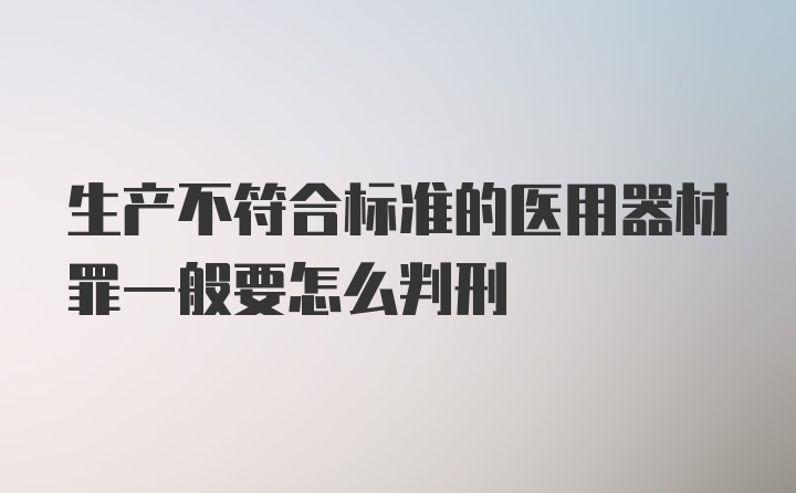 生产不符合标准的医用器材罪一般要怎么判刑