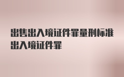 出售出入境证件罪量刑标准出入境证件罪