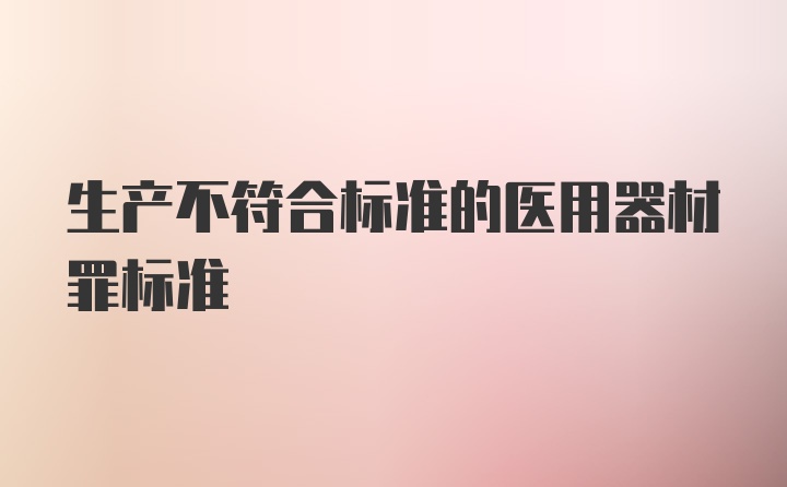 生产不符合标准的医用器材罪标准