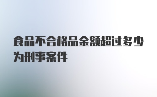 食品不合格品金额超过多少为刑事案件