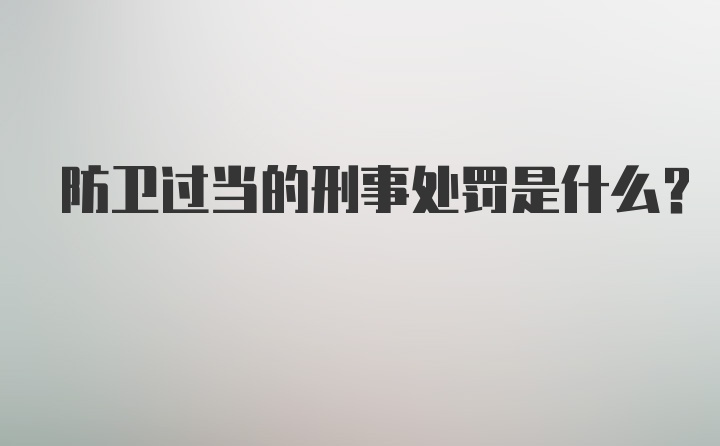 防卫过当的刑事处罚是什么？