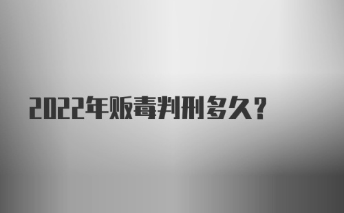 2022年贩毒判刑多久?