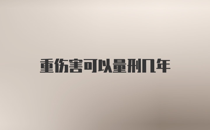 重伤害可以量刑几年