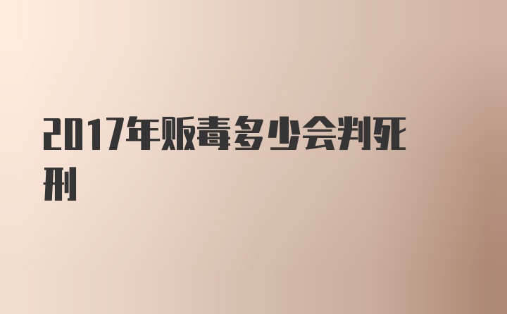 2017年贩毒多少会判死刑