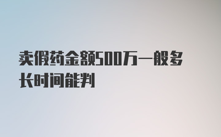 卖假药金额500万一般多长时间能判