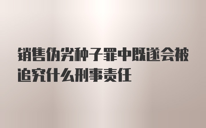 销售伪劣种子罪中既遂会被追究什么刑事责任